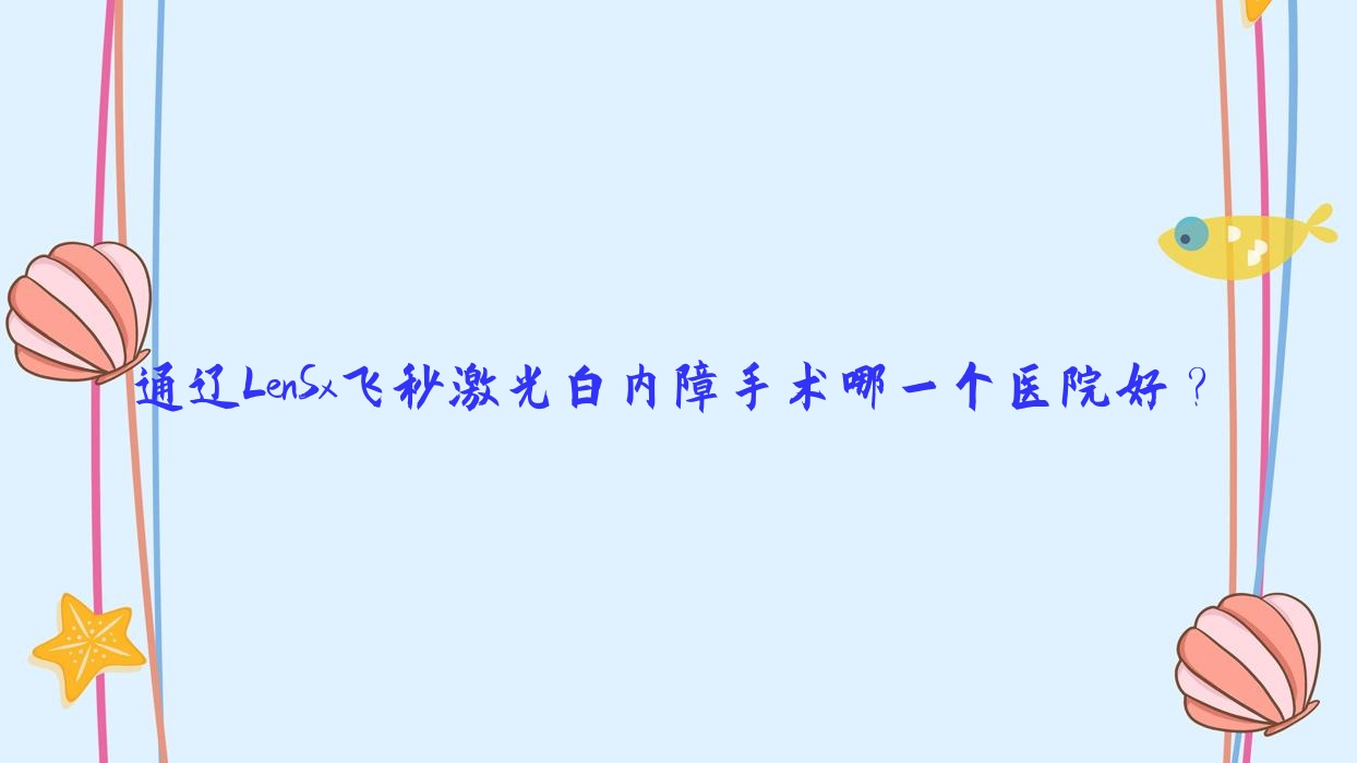 通遼LenSx飛秒激光白內(nèi)障手術(shù)哪一個(gè)醫(yī)院好？2023排行:科爾沁區(qū)第一人民醫(yī)院|扎魯特旗蒙醫(yī)醫(yī)院|內(nèi)蒙古奈曼旗人民醫(yī)院等入選！附價(jià)目表