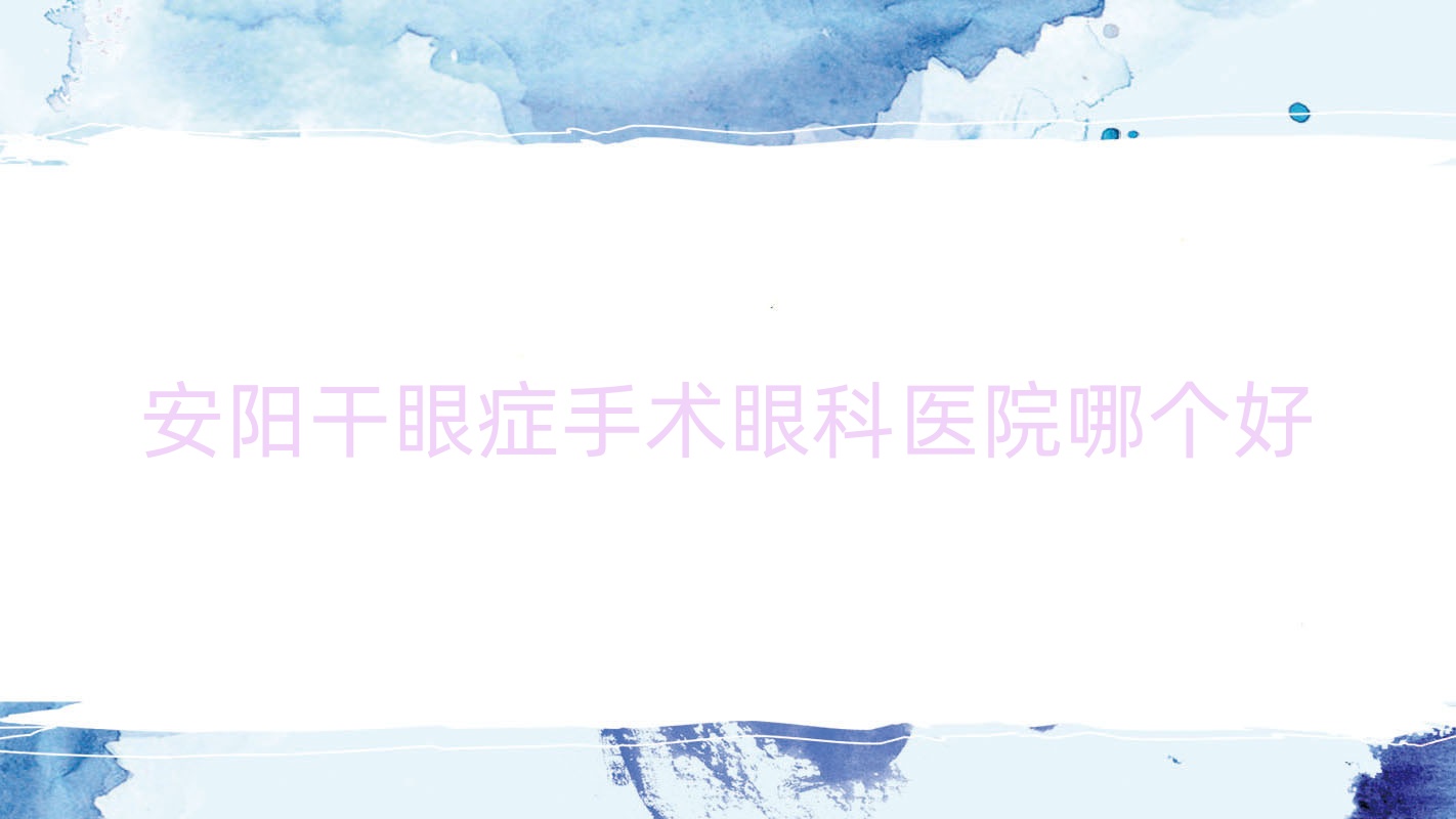 安阳干眼症手术医院哪个好?第二人民医院、灯塔医院,附带价格表 安阳干眼症手术医院哪个好?第二人民医院、灯塔医院,附带价格表