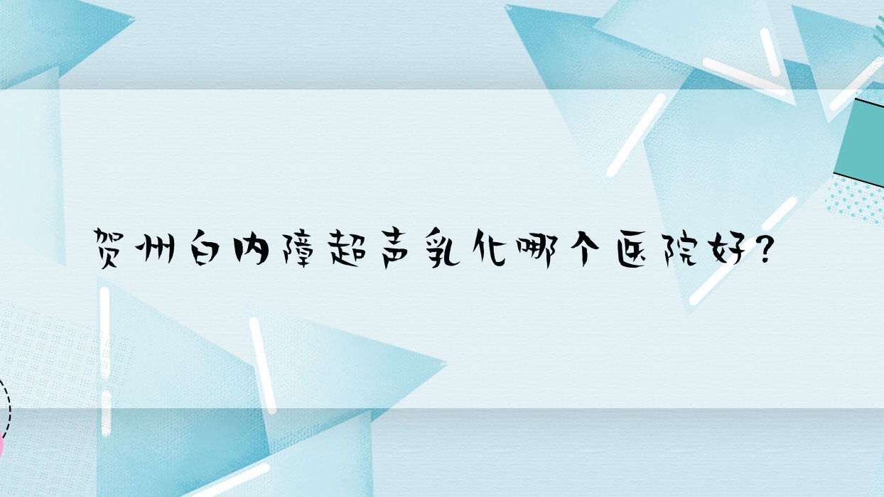 賀州白內(nèi)障超聲乳化哪個醫(yī)院好？特選5家本地實力很高的整形機構(gòu)