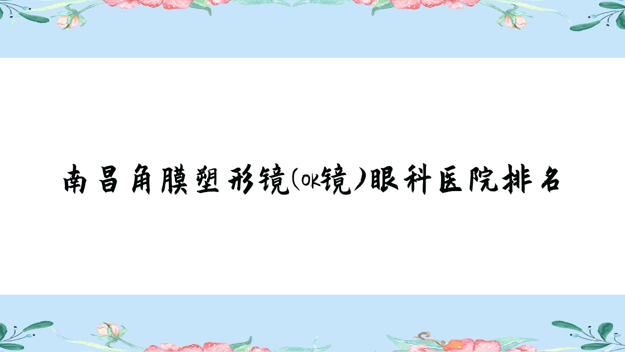 南昌角膜塑形镜(ok镜)医院排名榜:中国普诺瞳全弧段非球面TA系列/美国CRT标准片角膜塑形镜和中国视达佳数字定制片(DGS)角膜塑形镜医院推荐 南昌角膜塑形镜(ok镜)医院排名榜:中国普诺瞳全弧段非球面TA系列/美国CRT标准片角膜塑形镜和中国视达佳数字定制片(DGS)角膜塑形镜医院推荐
