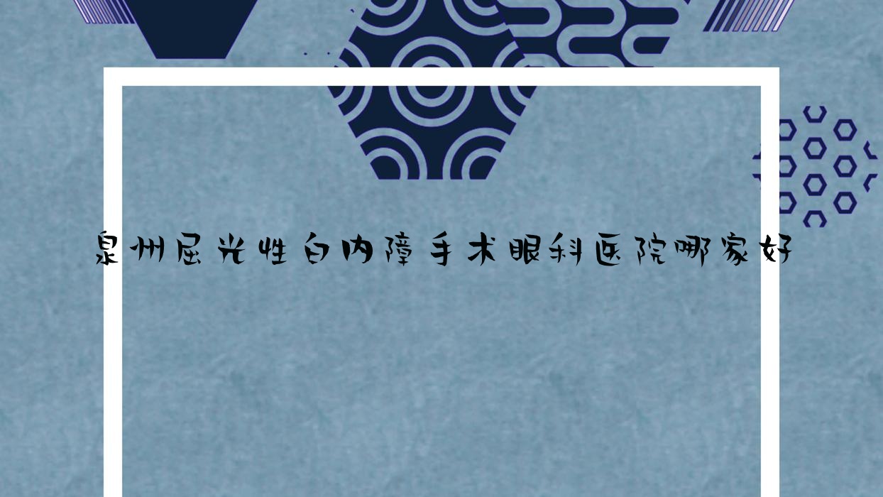 泉州屈光性白內(nèi)障手術(shù)哪家好？泉州建議晉江市安海醫(yī)院/第三醫(yī)院/晉江安海醫(yī)院