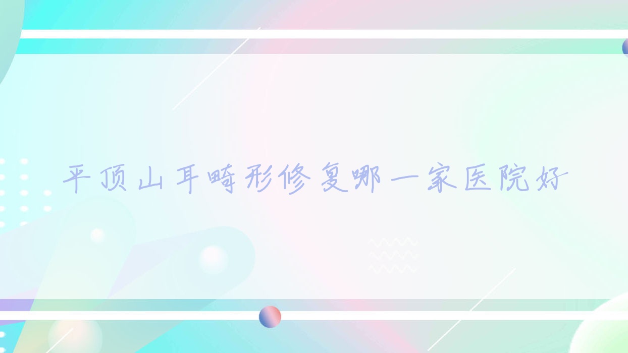 平頂山耳畸形修復(fù)哪一家醫(yī)院好？整形醫(yī)院、人氣測(cè)評(píng)費(fèi)用價(jià)格表一覽！