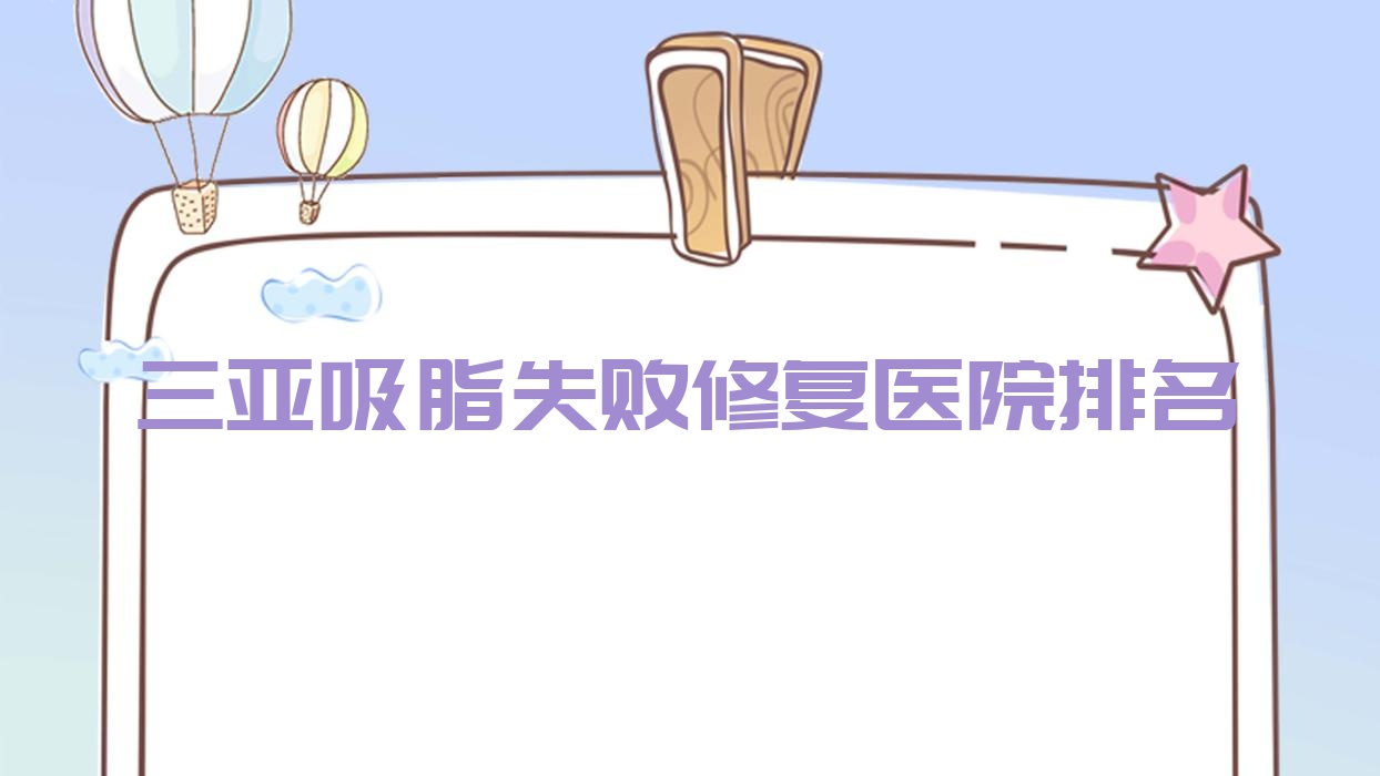 三亞吸脂失敗修復(fù)好的醫(yī)院排名，友友真實(shí)評(píng)價(jià)醫(yī)院分享