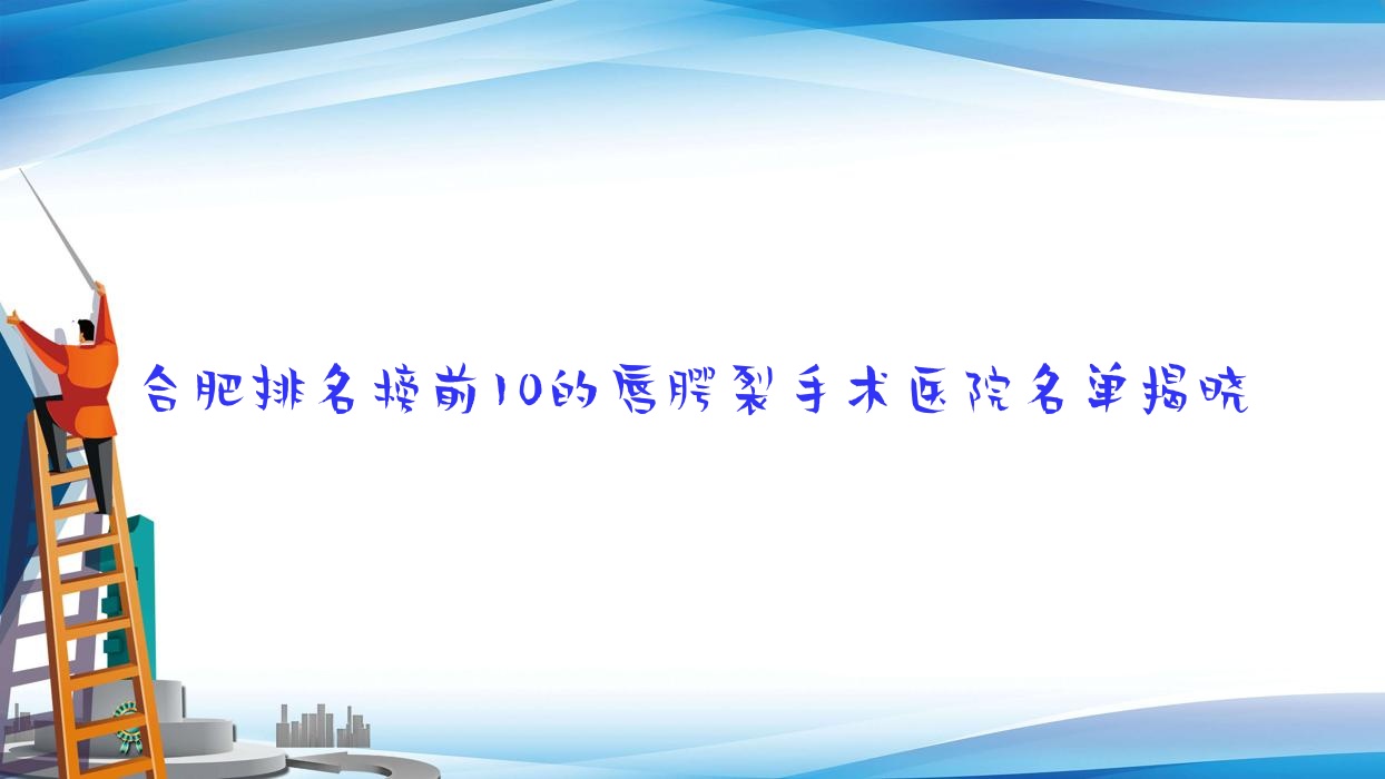 合肥排名榜前10的唇腭裂手術(shù)醫(yī)院名單揭曉(推薦合肥唇腭裂手術(shù)很不錯(cuò)的10家醫(yī)院)