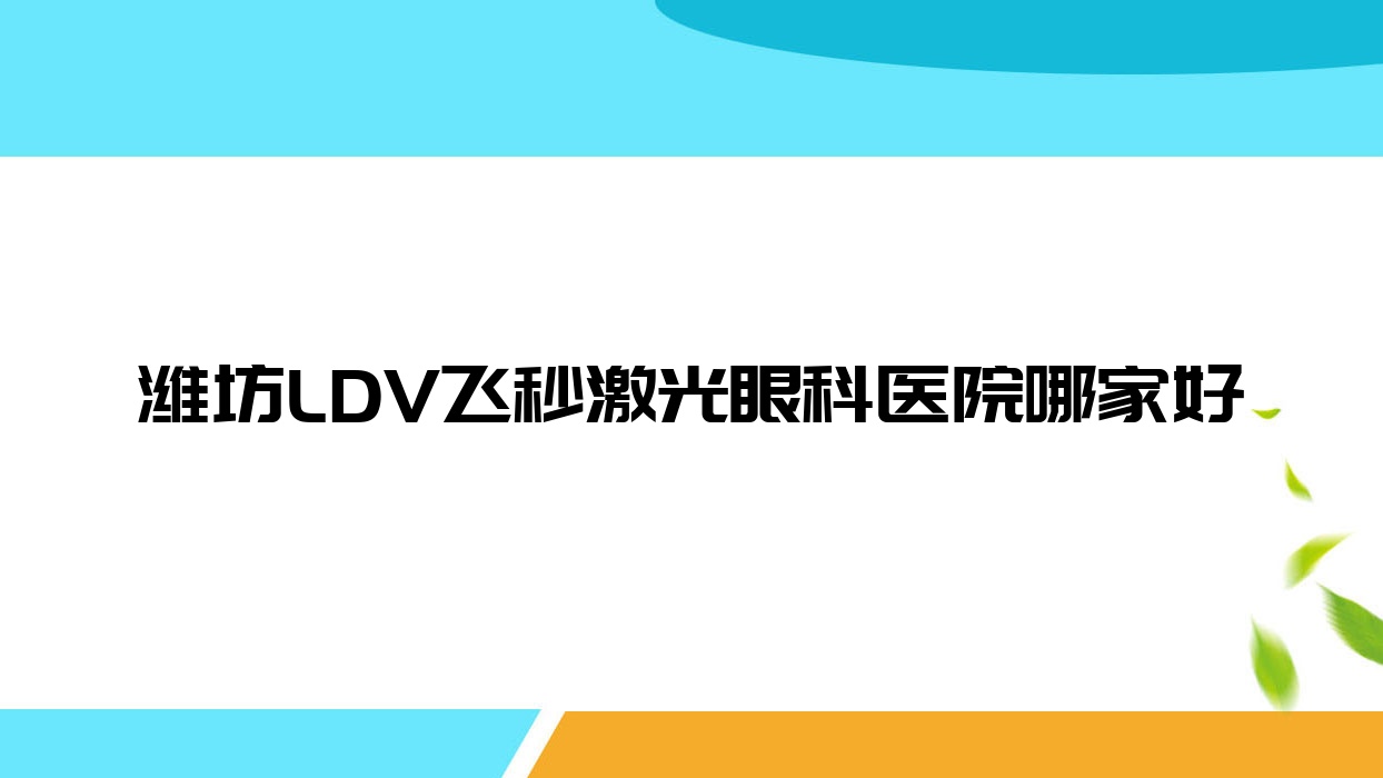 濰坊LDV飛秒激光哪里好？價格多少錢？安丘市市立醫(yī)院|青州市中醫(yī)院|醫(yī)學(xué)院附屬醫(yī)院便宜價格低