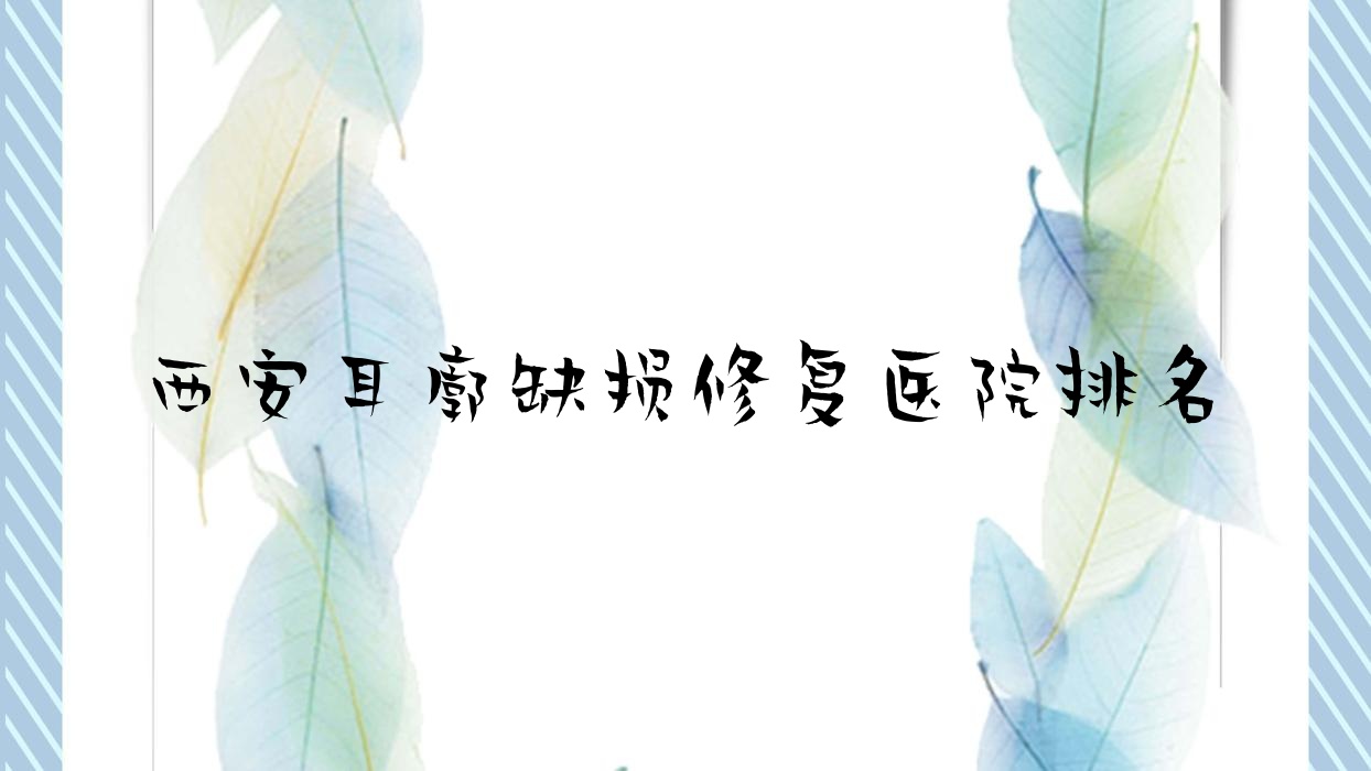 西安耳廓缺損修復(fù)思堯、星顏靚影、春禾聲譽(yù)閃耀值得可選