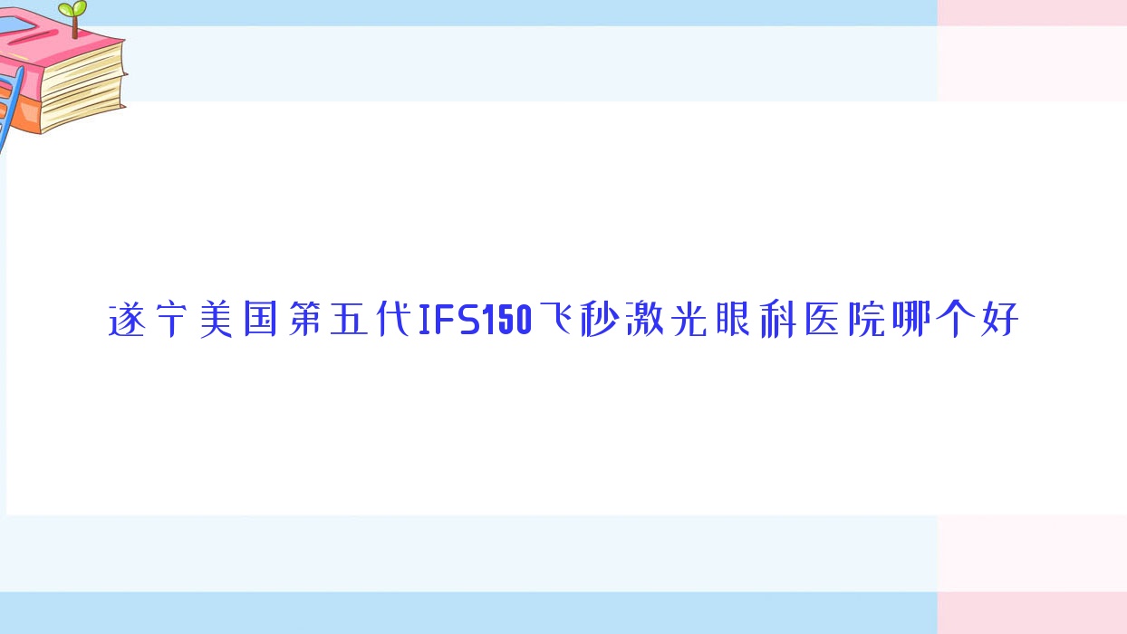遂寧美國第五代IFS150飛秒激光醫(yī)院哪個好？安居新安醫(yī)院/民康醫(yī)院，附價格表