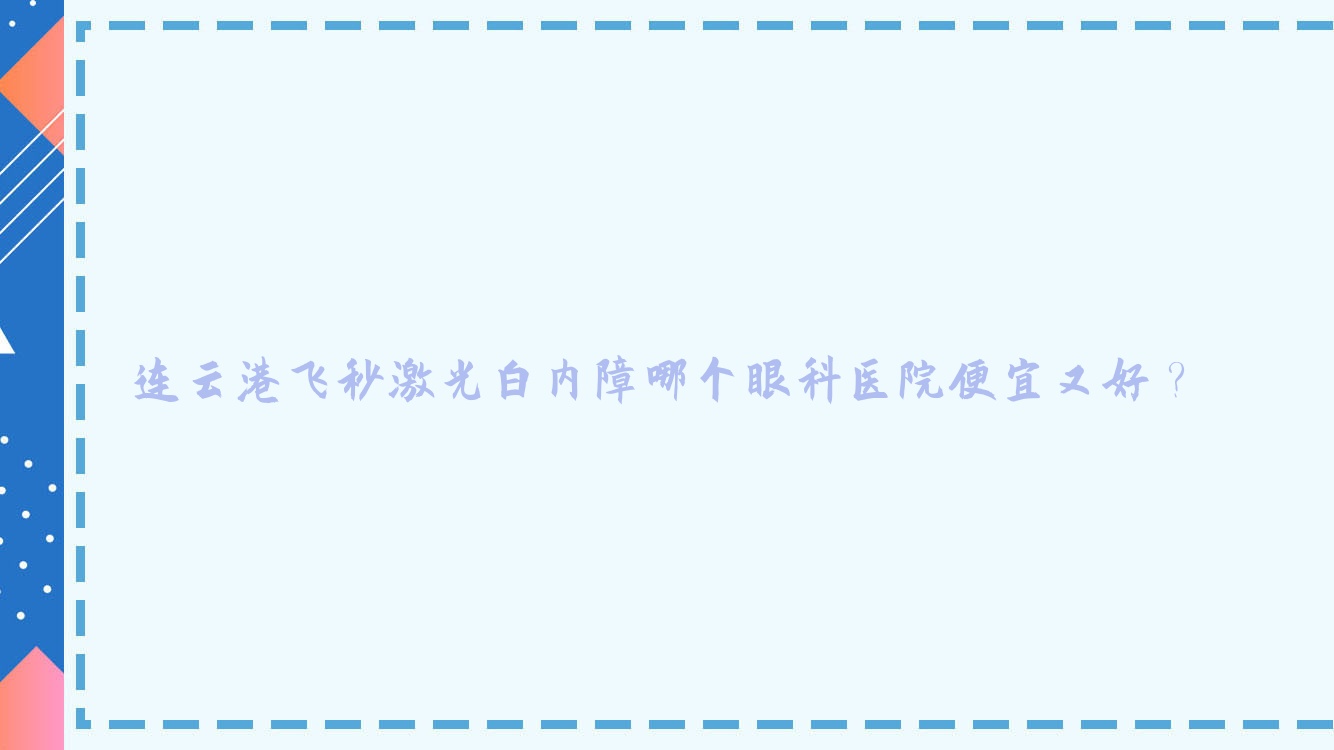 連云港飛秒激光白內(nèi)障哪個(gè)醫(yī)院便宜又好？中醫(yī)院、國(guó)泰醫(yī)院好還不貴