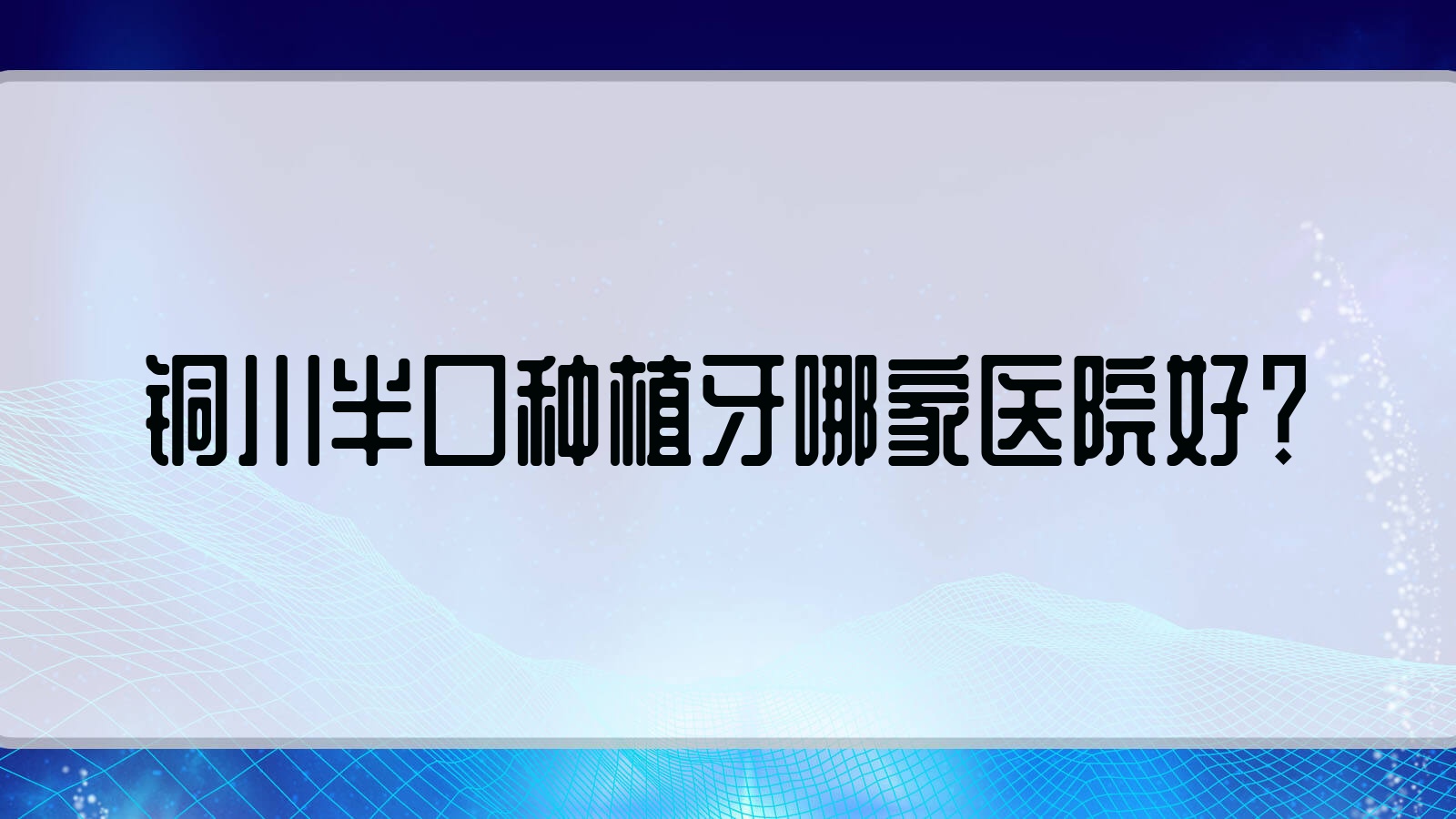 銅川半口種植牙哪家醫(yī)院好？銅川全口種植牙/單顆種植牙選擇這幾個
