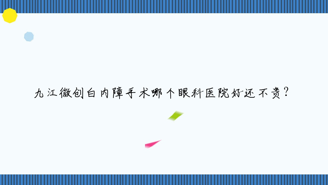 九江微創(chuàng)白內(nèi)障手術(shù)哪個(gè)醫(yī)院好還不貴？信陽(yáng)市肛腸醫(yī)院/彭澤人民醫(yī)院好還便宜