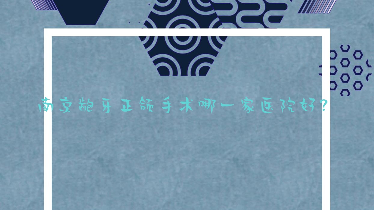 南京龅牙正颌手术哪一家医院好?排名前十医院有美呀植联/雨花贝博 南京龅牙正颌手术哪一家医院好?排名前十医院有美呀植联/雨花贝博