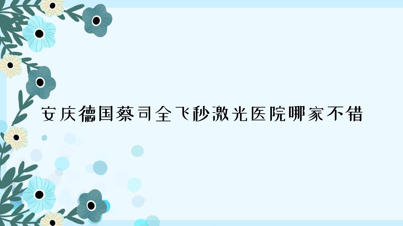 安慶德國(guó)蔡司全飛秒激光醫(yī)院哪家不錯(cuò)？做/的醫(yī)院有這10家