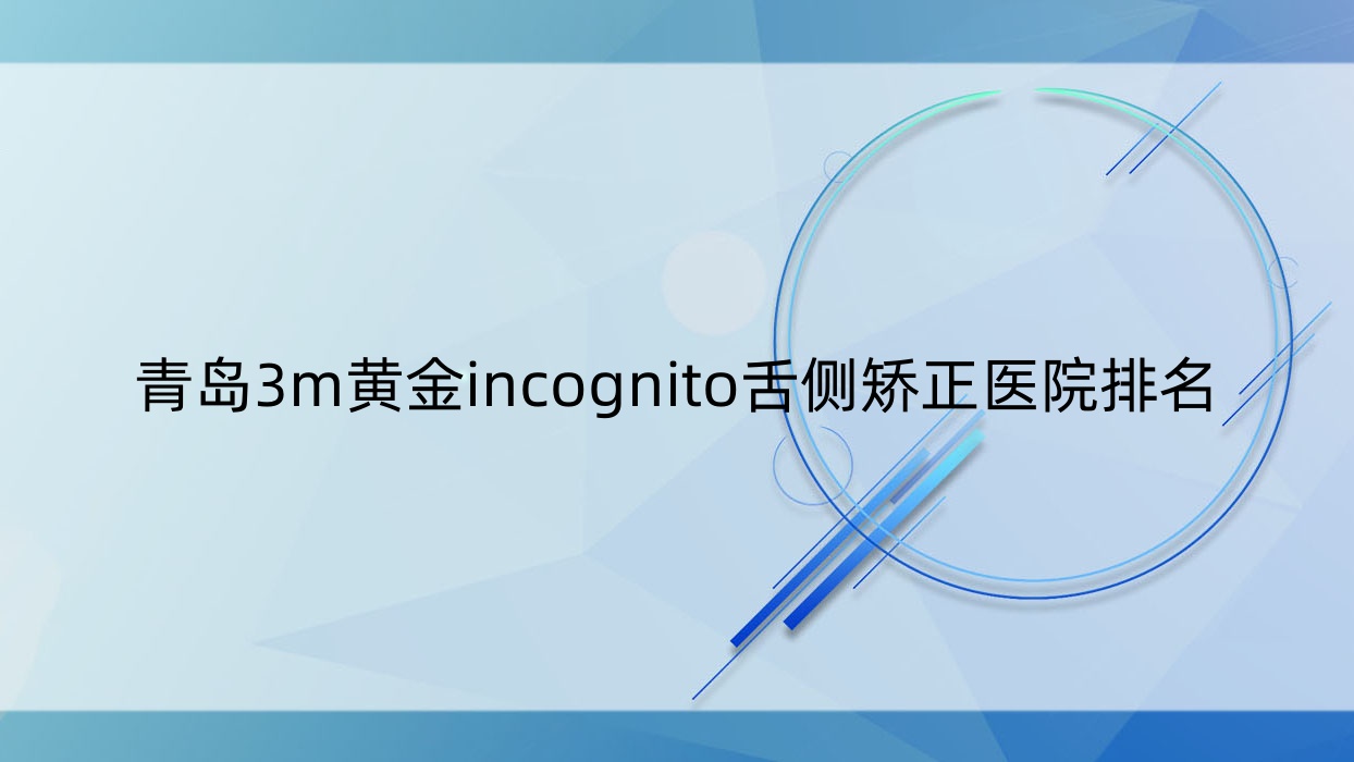 青岛3m黄金incognito舌侧矫正医院排名青岛3m黄金incognito舌侧矫正天一仁德好又便宜 青岛3m黄金incognito舌侧矫正医院排名青岛3m黄金incognito舌侧矫正天一仁德好又便宜