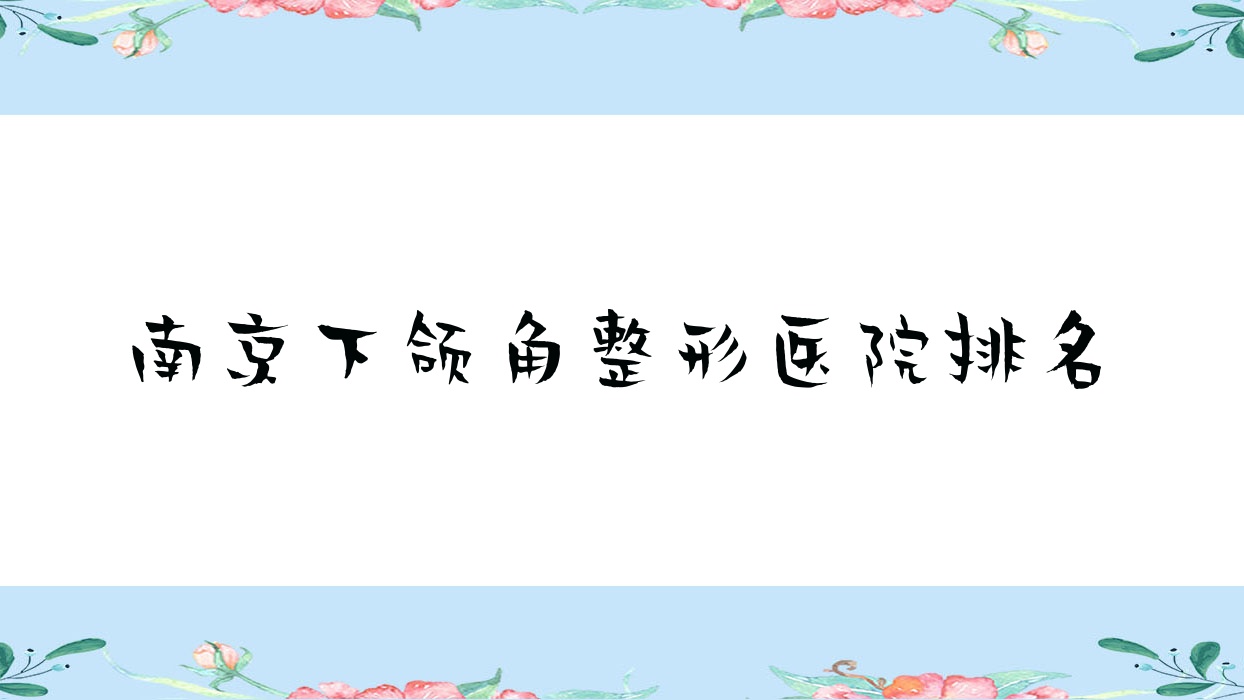 南京下頜角醫(yī)院排名靠前的南京漢風(fēng)做下頜角截骨更好