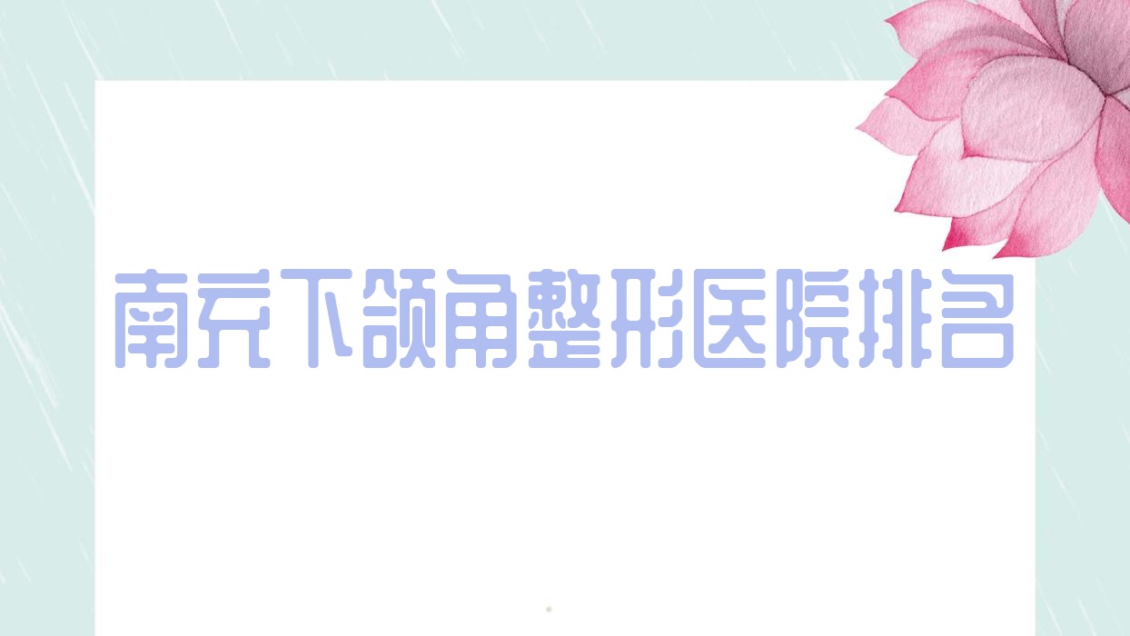 南充下頜角整形好的醫(yī)院排名，網(wǎng)友們真實(shí)評(píng)價(jià)醫(yī)院分享