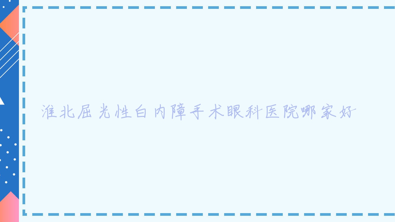 淮北屈光性白內(nèi)障手術(shù)眼科醫(yī)院哪家好？淮北推薦中醫(yī)醫(yī)院|礦工總醫(yī)院