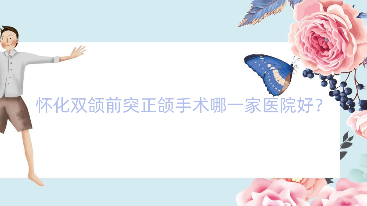 怀化双颌前突正颌手术哪一家医院好?怀化龅牙正颌手术/地包天正颌手术甄选这几个 怀化双颌前突正颌手术哪一家医院好?怀化龅牙正颌手术/地包天正颌手术甄选这几个