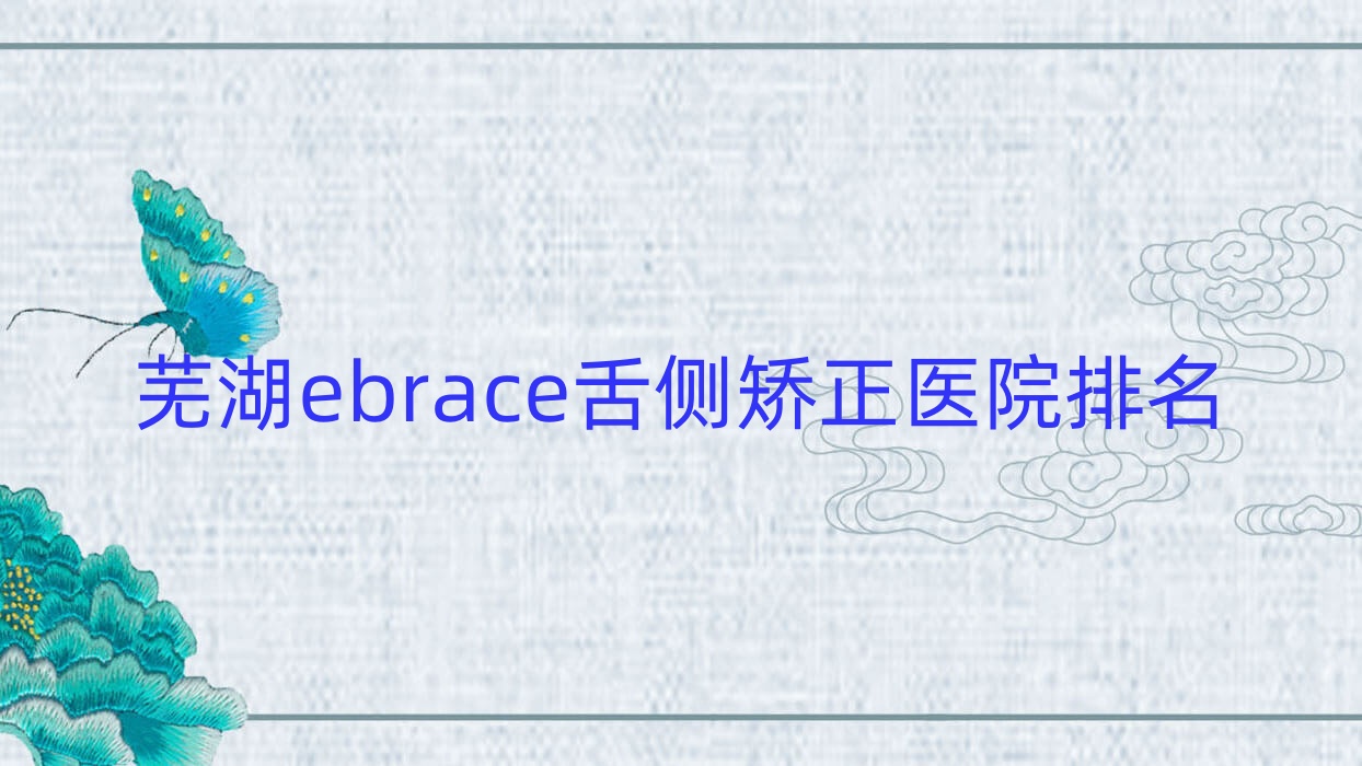 蕪湖ebrace舌側(cè)矯正醫(yī)院排名蕪湖ebrace舌側(cè)矯正嘉邦好又便宜