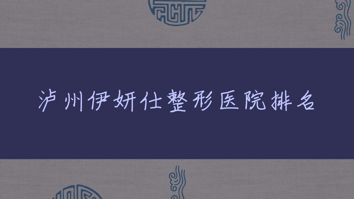 瀘州伊妍仕醫(yī)院價格公開:排名前列的蔚美伊妍仕費用18000+