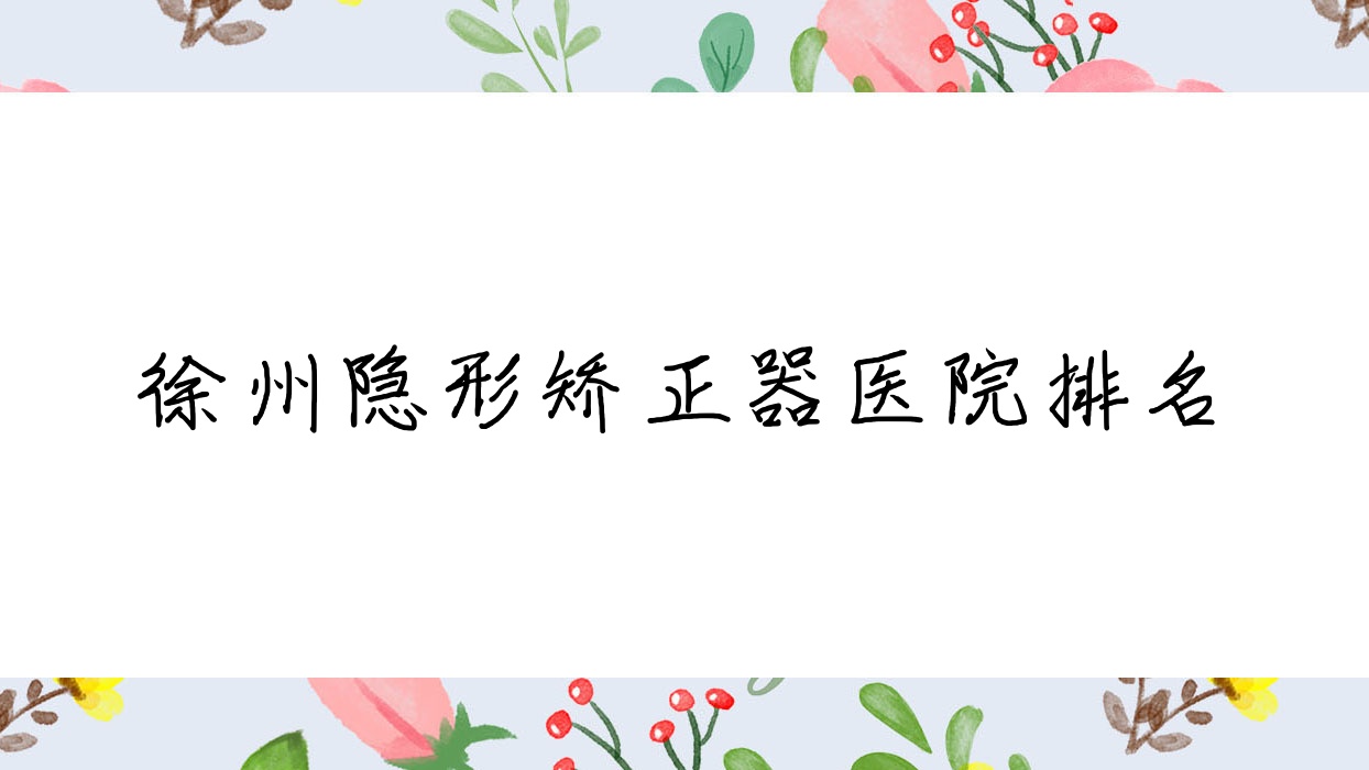 徐州隱形矯正器醫(yī)院排名徐州隱形矯正器邳州漢亞好又便宜