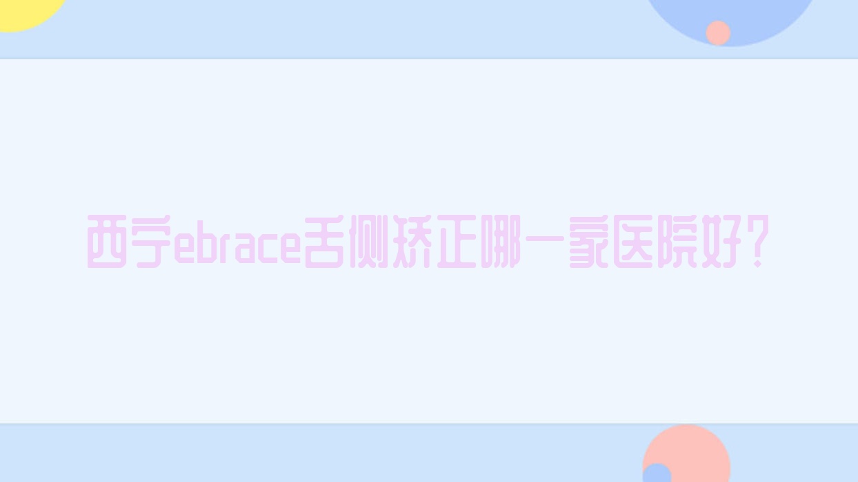 西寧ebrace舌側(cè)矯正哪一家醫(yī)院好？西寧ebrace舌側(cè)矯正的醫(yī)院有非凡/潤和