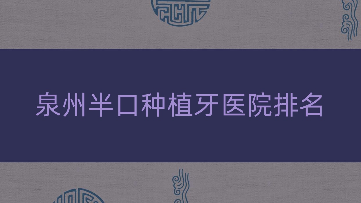 泉州半口種植牙醫(yī)院排名泉州半口種植牙晉江梅嶺牙好好還便宜