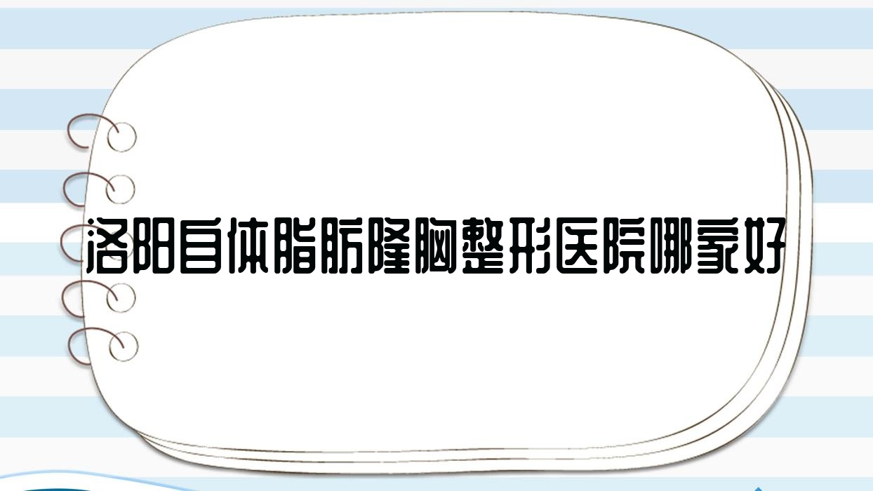洛陽自體脂肪隆胸哪里好？?jī)r(jià)格多少錢？河南恩熙/洛小白/沐希10000元起