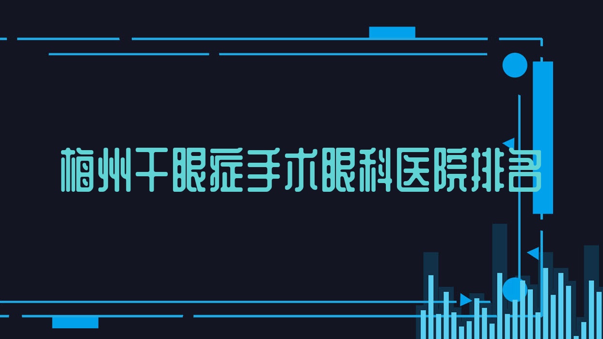 梅州干眼癥手術(shù)好的醫(yī)院排名:干眼癥手術(shù)好的專業(yè)醫(yī)院除了福鼎中醫(yī)院還有這十家
