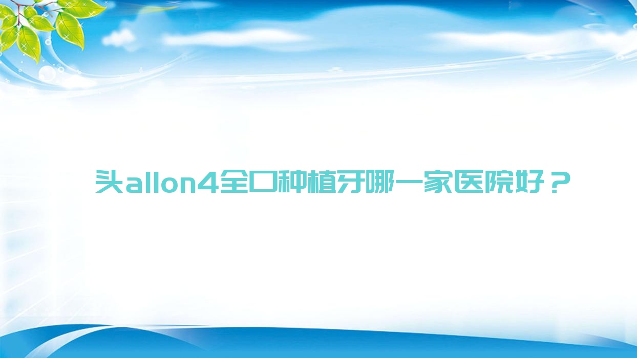 汕頭allon4全口種植牙哪一家醫(yī)院好？汕頭allon4全口種植牙的醫(yī)院有益齒/曙光中心