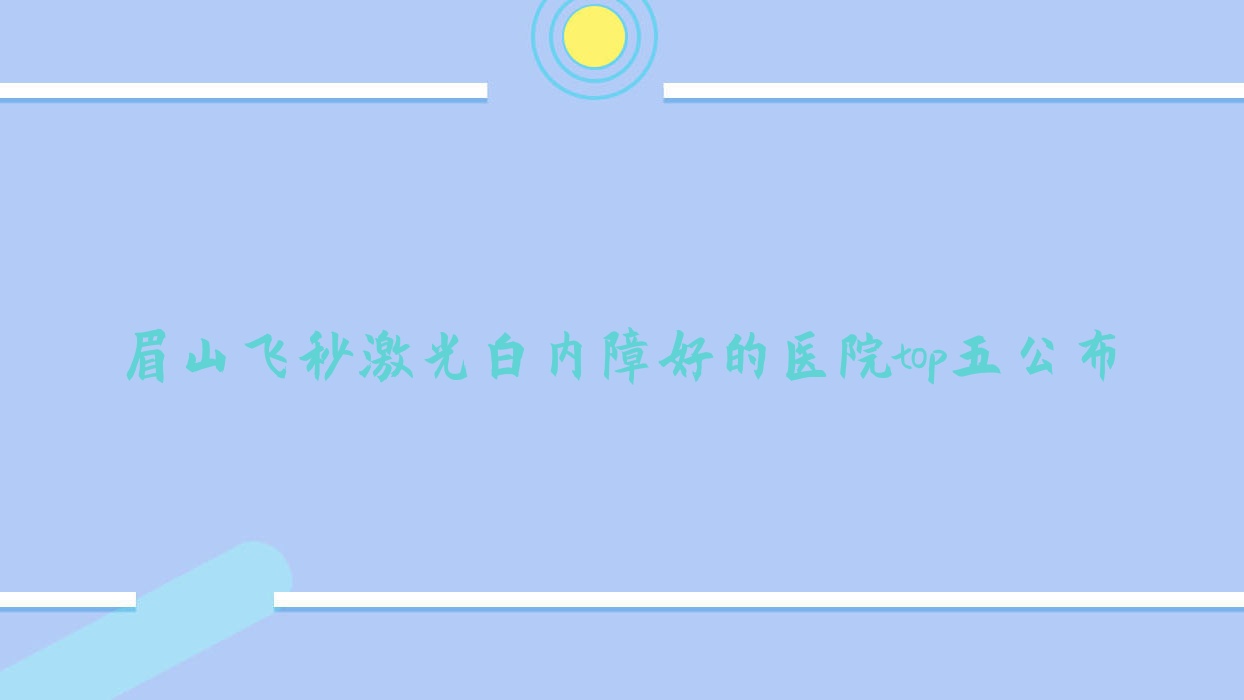 眉山飛秒激光白內(nèi)障好的醫(yī)院top五公布:彭山區(qū)人民醫(yī)院、紅十字醫(yī)院、彭山區(qū)第二人民醫(yī)院等有知名醫(yī)生