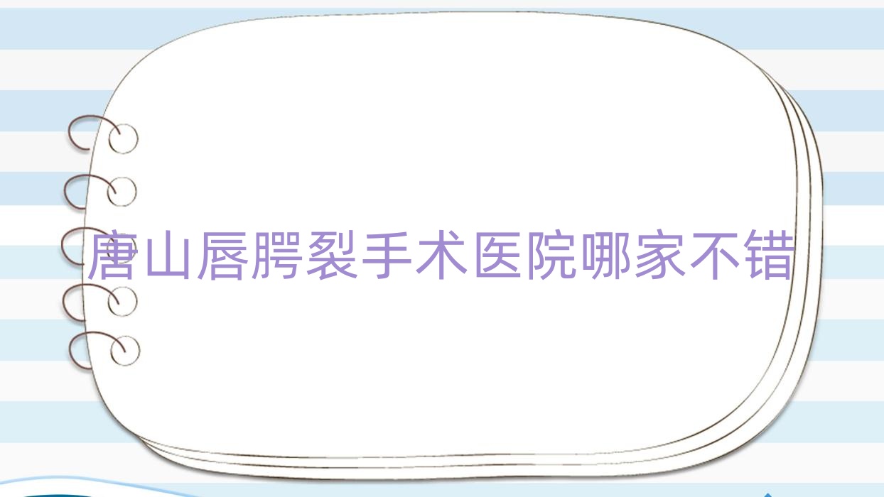 唐山唇腭裂手术医院哪家不错?做兔唇修复/唇裂修复的医院有这十家 唐山唇腭裂手术医院哪家不错?做兔唇修复/唇裂修复的医院有这十家