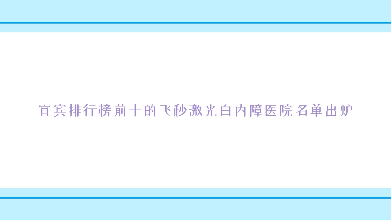 宜賓排行榜前十的飛秒激光白內(nèi)障醫(yī)院名單出爐(推薦宜賓飛秒激光白內(nèi)障比較好的十家醫(yī)院)