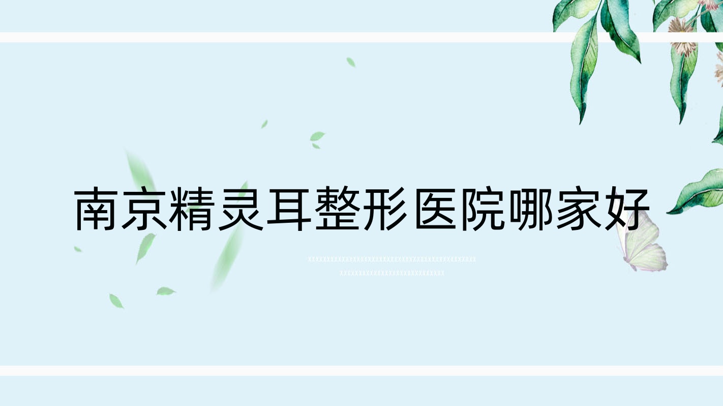 南京精靈耳哪家好？推薦南京精靈耳口碑不錯還正規(guī)的醫(yī)院