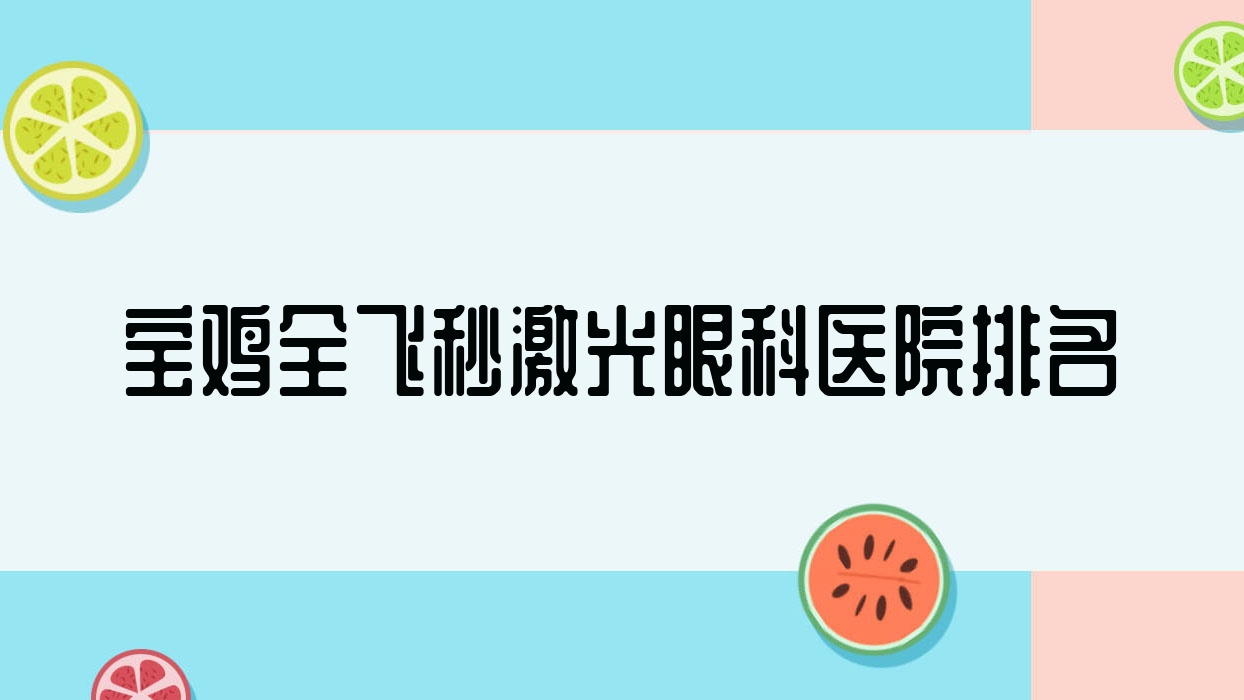 寶雞全飛秒激光醫(yī)院價(jià)格揭秘:排名靠前的醫(yī)院全飛秒激光費(fèi)用21000起