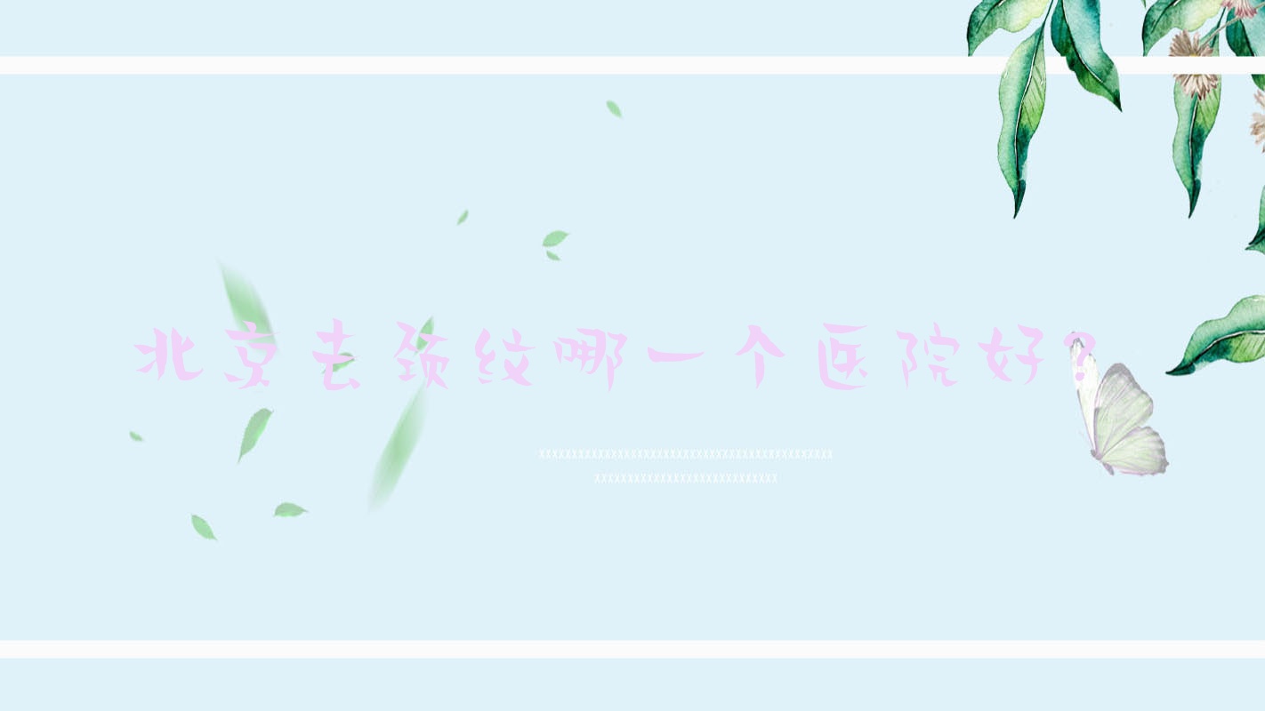 北京去頸紋哪一個(gè)醫(yī)院好？美吉拉、美麗在線、藝菲等這十家技術(shù)很好