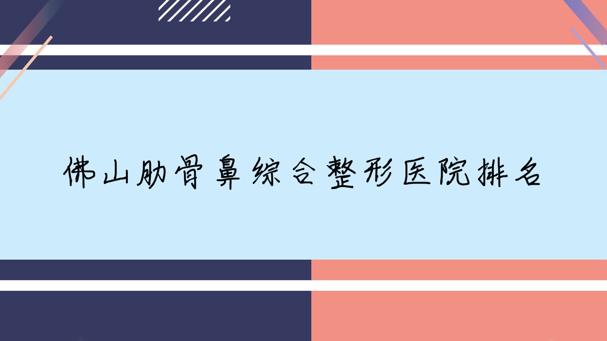 佛山肋骨鼻综合好的医院排名:肋骨鼻综合好的正规医院除了雅致玥还有这10家 佛山肋骨鼻综合好的医院排名:肋骨鼻综合好的正规医院除了雅致玥还有这10家