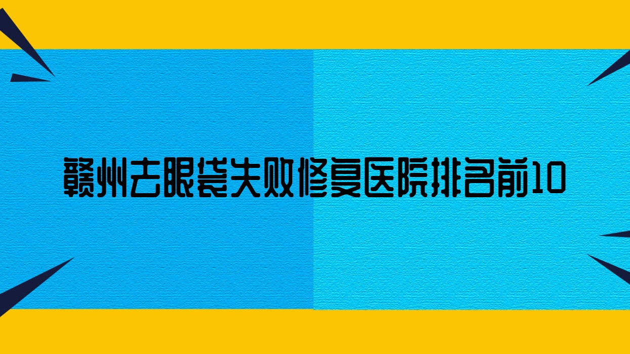 贛州去眼袋失敗修復(fù)醫(yī)院排名前10有哪些贛州不錯去眼袋失敗修復(fù)整形醫(yī)院