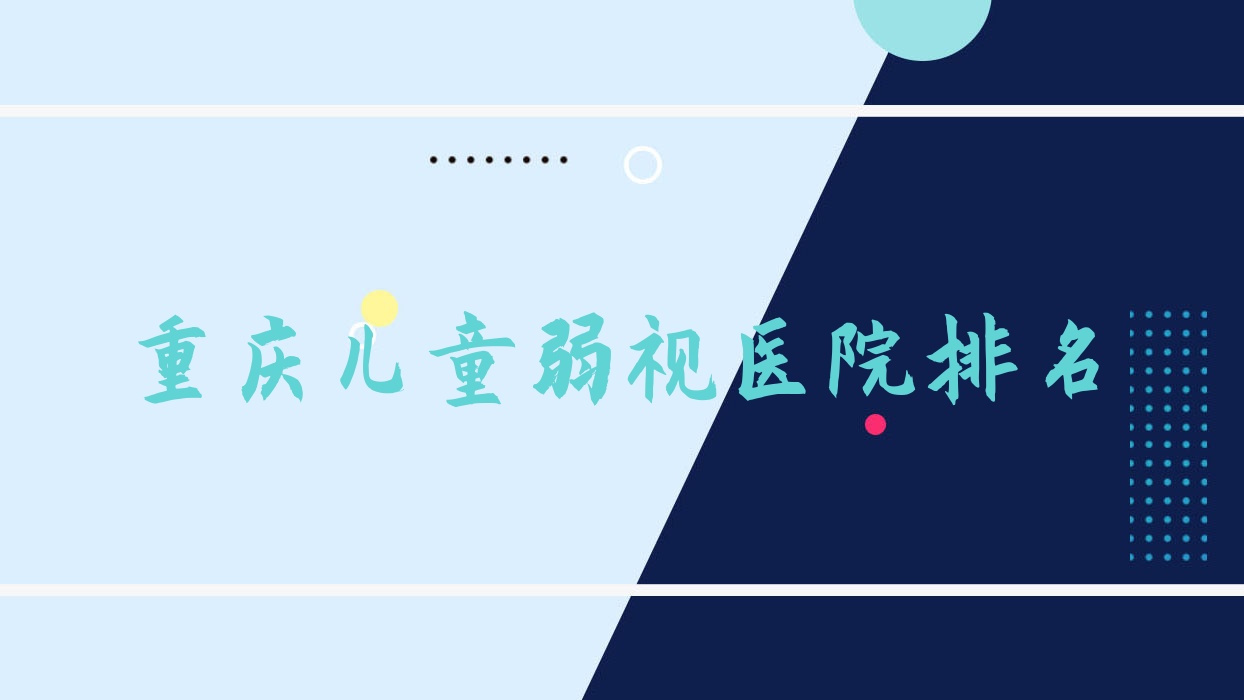 重慶兒童弱視好的醫(yī)院排名，網(wǎng)友們真實(shí)點(diǎn)評醫(yī)院分享
