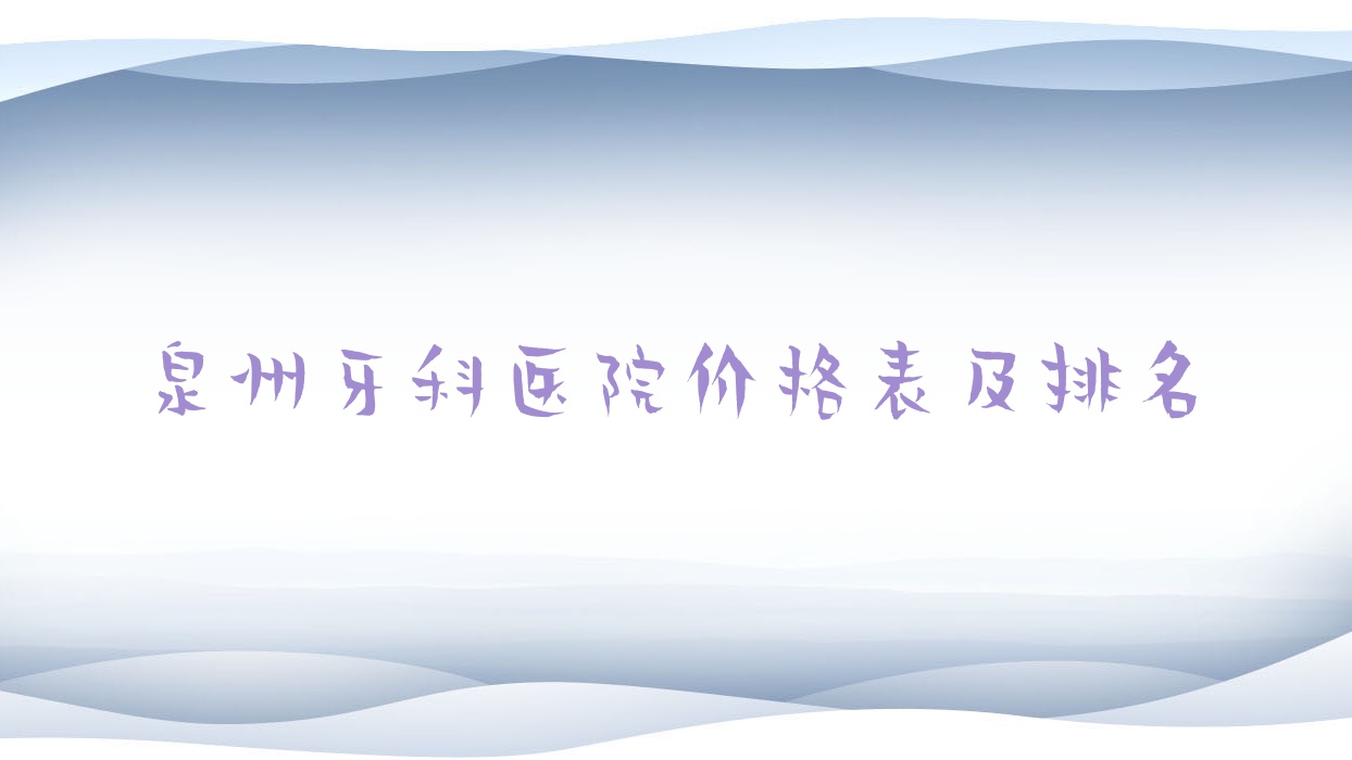 泉州牙科醫(yī)院價(jià)格表及泉州有口皆碑的牙科排名