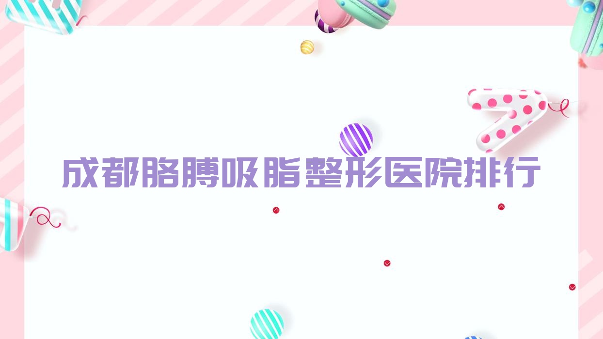成都胳膊吸脂整形醫(yī)院排行公開(魅力倍禾技術(shù)聲譽(yù)很高)