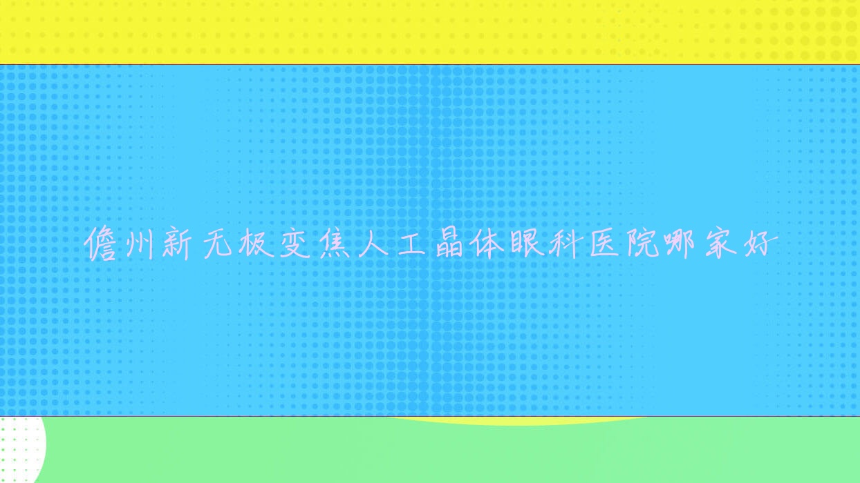 儋州新无极变焦人工晶体哪家好?儋州推荐人民医院|海南西部中心医院|中医医院 儋州新无极变焦人工晶体哪家好?儋州推荐人民医院|海南西部中心医院|中医医院