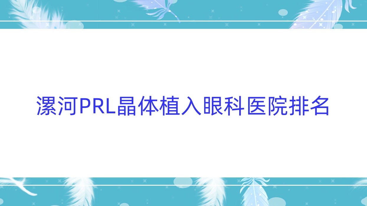 漯河PRL晶體植入好的醫(yī)院排名:PRL晶體植入好的正規(guī)醫(yī)院除了醫(yī)學(xué)高等?？茖W(xué)校第二附屬醫(yī)院還有這十家