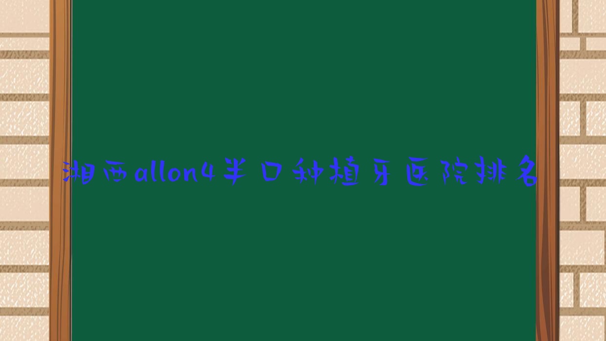 湘西allon4半口種植牙醫(yī)院排名湘西allon4半口種植牙吉首德韓好還不貴