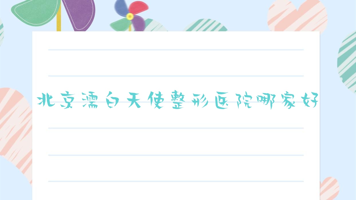 北京濡白天使整形醫(yī)院哪家好？北京瑞藍玻尿酸建議和顏美帕花雅絲、宜健康源醫(yī)院科