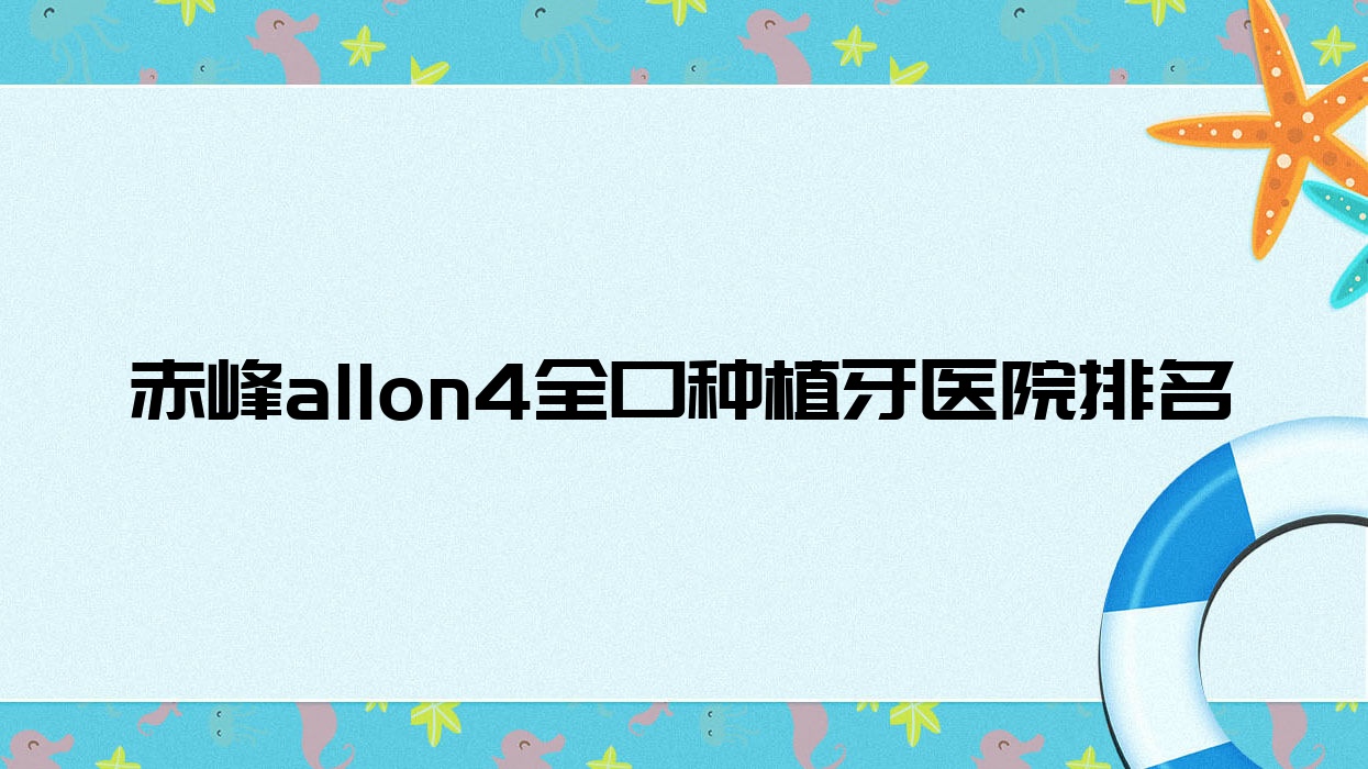 赤峰allon4全口種植牙醫(yī)院排名赤峰allon4全口種植牙錦美好還便宜