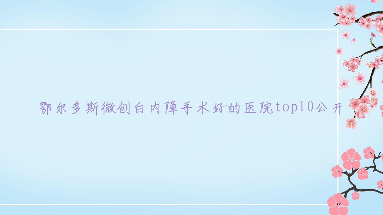鄂爾多斯微創(chuàng)白內(nèi)障手術好的醫(yī)院top10公開:中心醫(yī)院|中醫(yī)醫(yī)院|蒙醫(yī)醫(yī)院等有出名醫(yī)生
