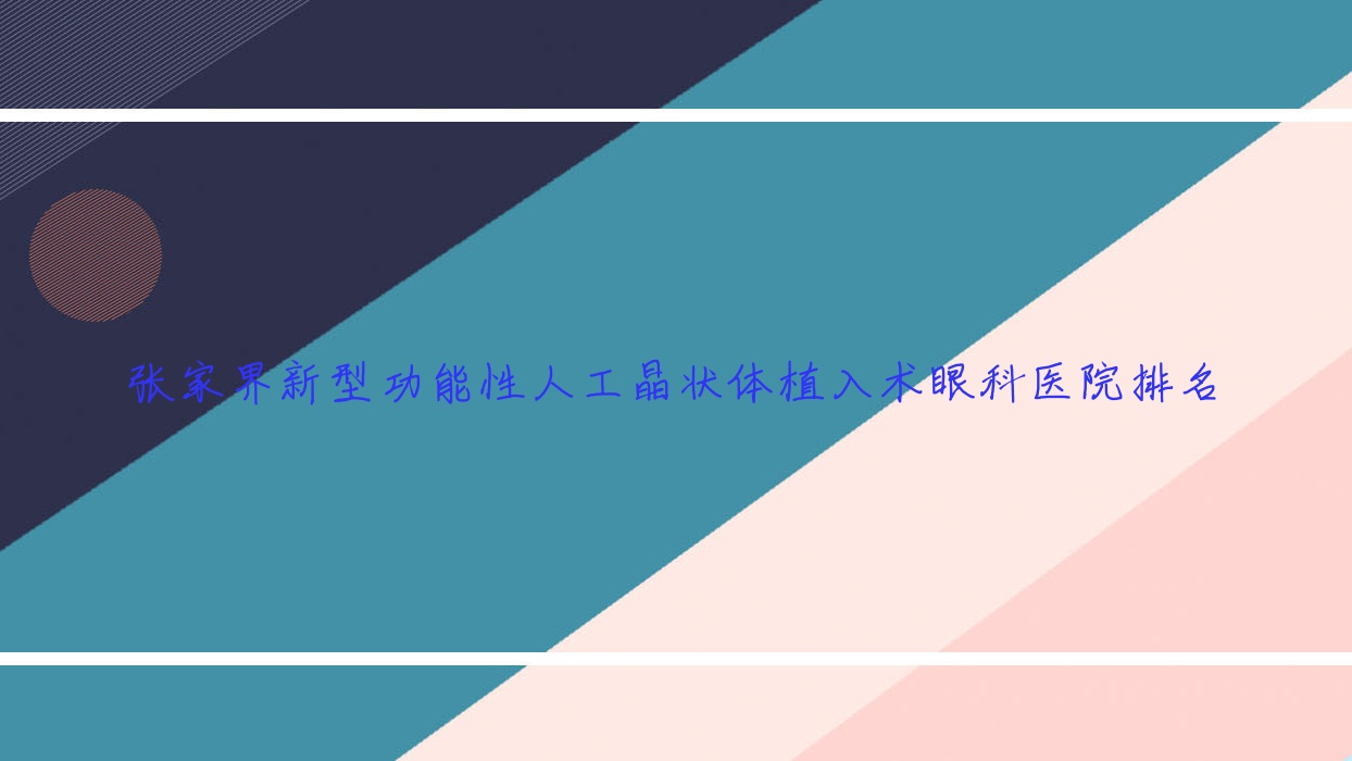 張家界新型功能性人工晶狀體植入術醫(yī)院排名前3:中醫(yī)院/人民醫(yī)院做比較好