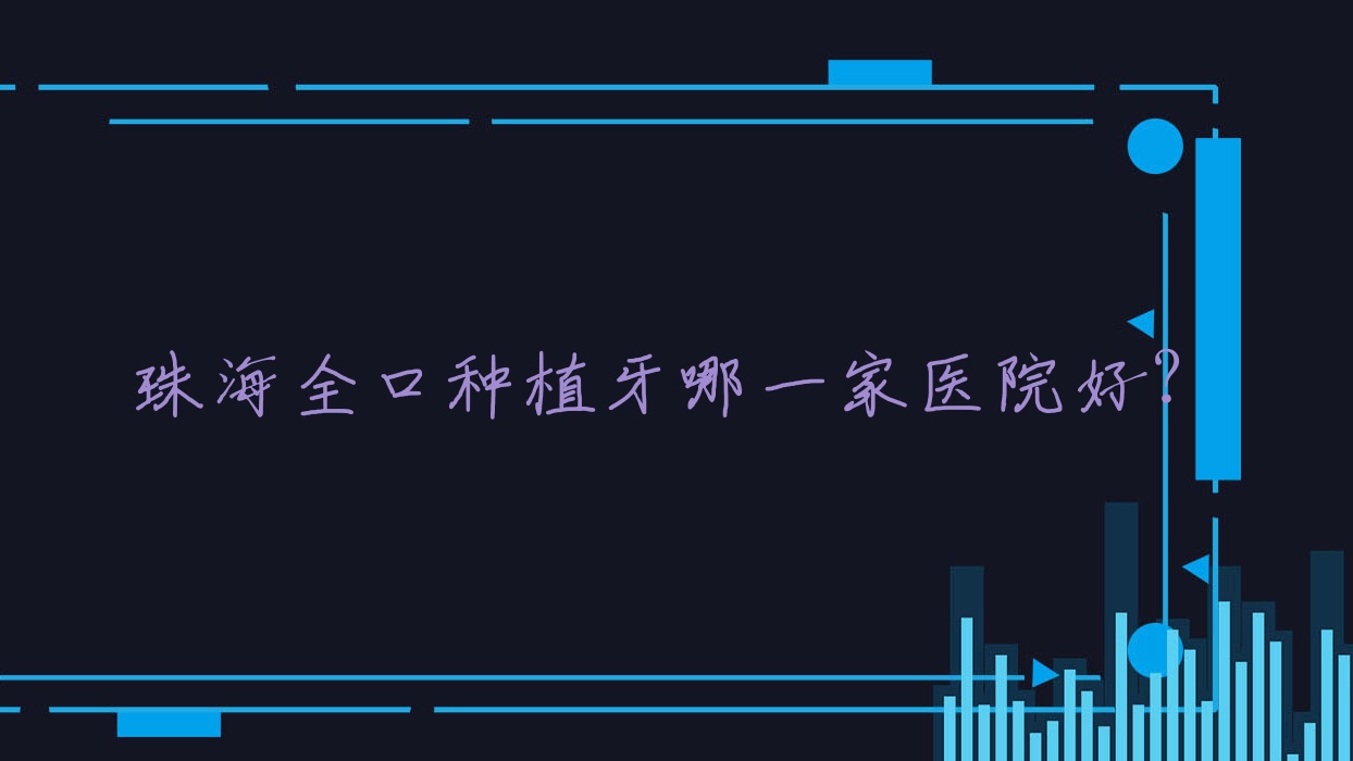 珠海全口種植牙哪一家醫(yī)院好？珠海(舊)種植牙/補(bǔ)牙選擇這幾家