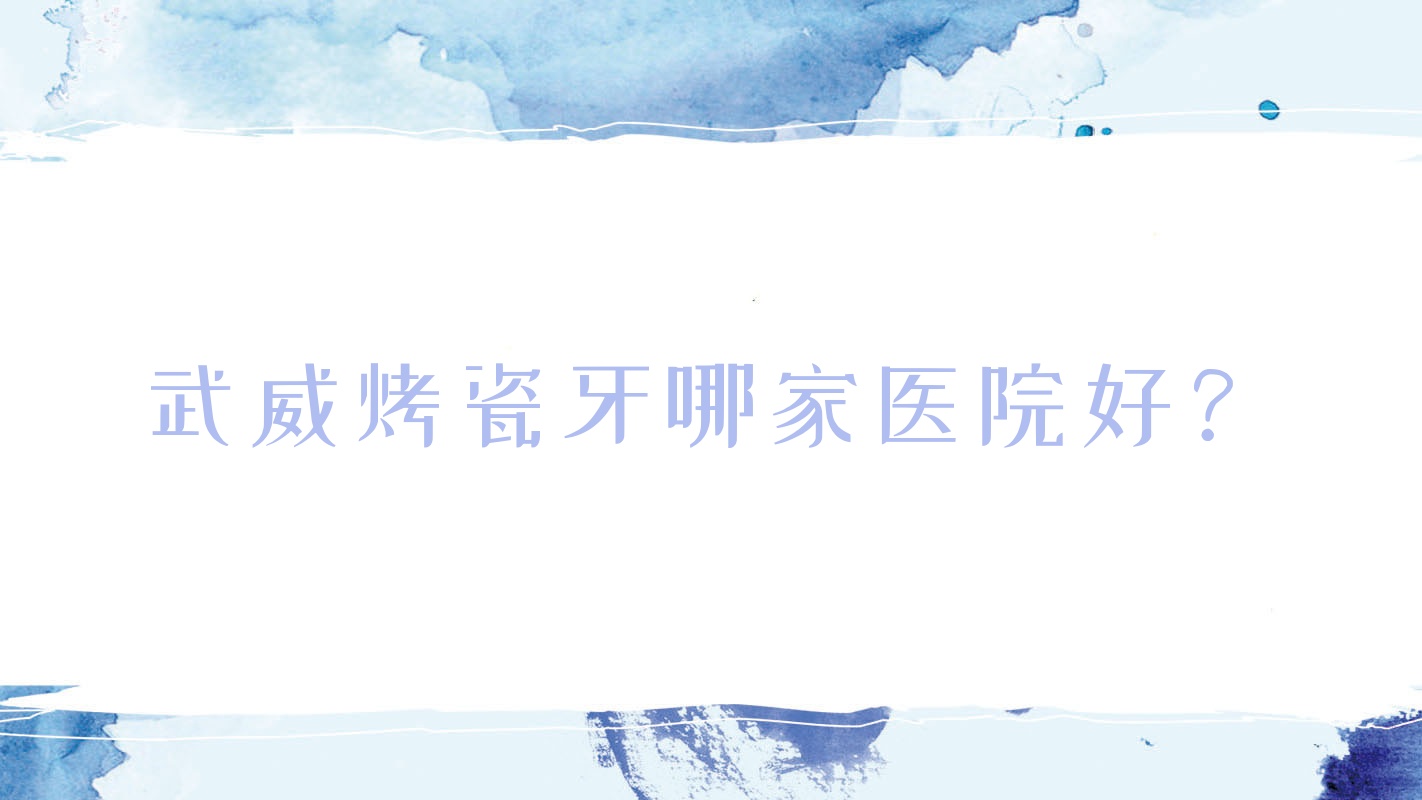 武威烤瓷牙哪家医院好?武威镶牙/合金烤瓷牙可选这几个 武威烤瓷牙哪家医院好?武威镶牙/合金烤瓷牙可选这几个