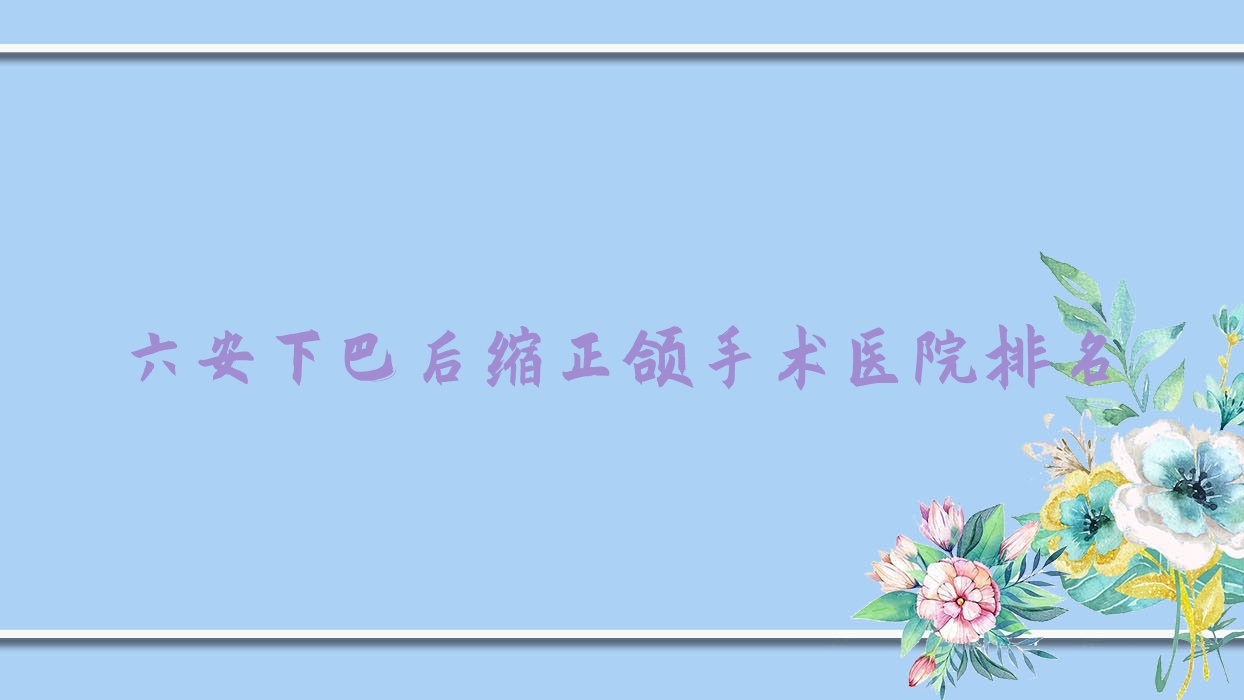 六安下巴后缩正颌手术医院排名六安下巴后缩正颌手术悦牙好还不贵 六安下巴后缩正颌手术医院排名六安下巴后缩正颌手术悦牙好还不贵